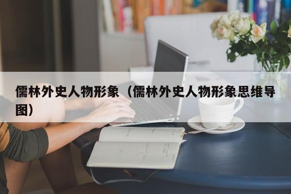 儒林外史人物形象（儒林外史人物形象思维导图）