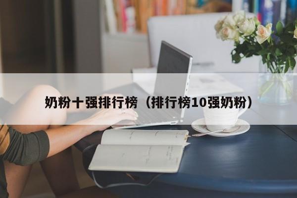 奶粉十强排行榜（排行榜10强奶粉）