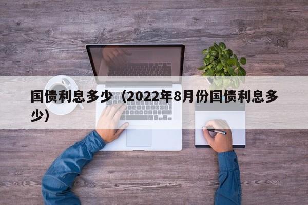 国债利息多少（2022年8月份国债利息多少）
