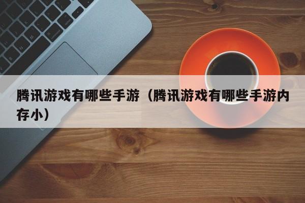 腾讯游戏有哪些手游（腾讯游戏有哪些手游内存小）
