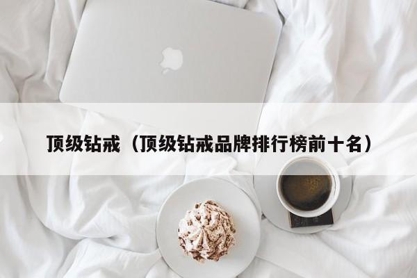顶级钻戒（顶级钻戒品牌排行榜前十名）
