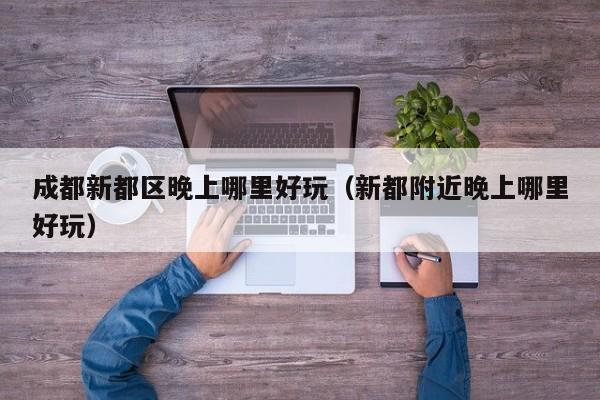成都新都区晚上哪里好玩（新都附近晚上哪里好玩）