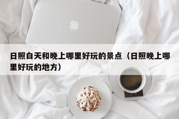 日照白天和晚上哪里好玩的景点（日照晚上哪里好玩的地方）