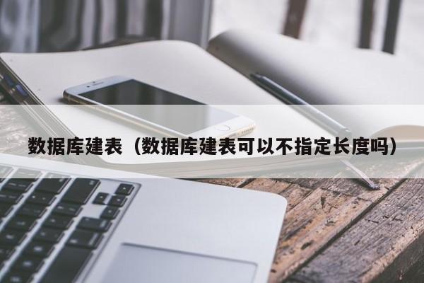 数据库建表（数据库建表可以不指定长度吗）