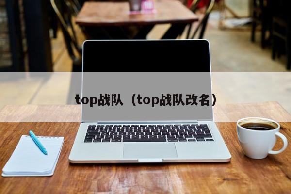 top战队（top战队改名）