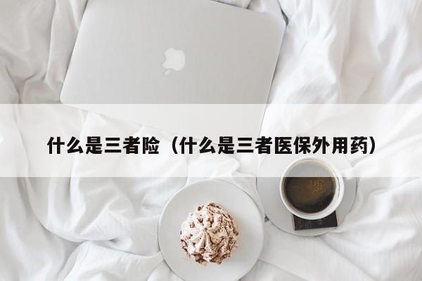 什么是三者险（什么是三者医保外用药）
