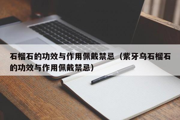 石榴石的功效与作用佩戴禁忌（紫牙乌石榴石的功效与作用佩戴禁忌）