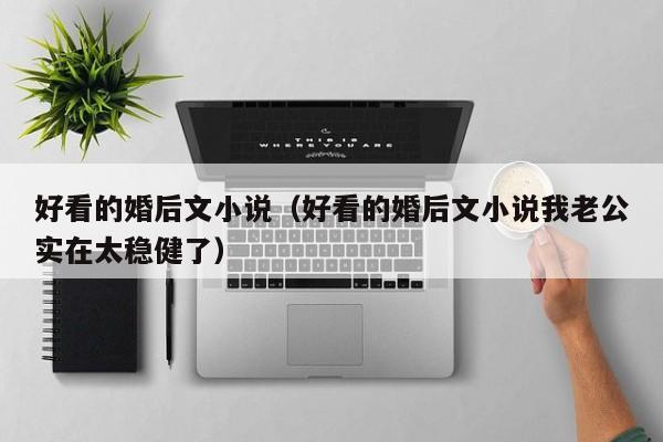 好看的婚后文小说（好看的婚后文小说我老公实在太稳健了）