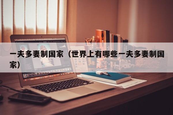 一夫多妻制国家（世界上有哪些一夫多妻制国家）