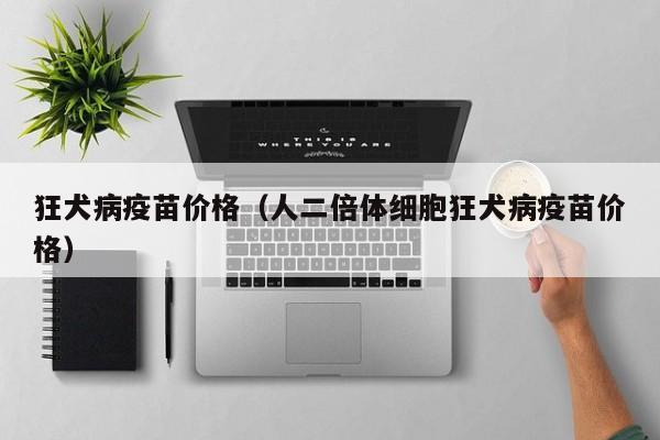 狂犬病疫苗价格（人二倍体细胞狂犬病疫苗价格）