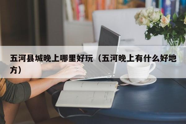 五河县城晚上哪里好玩（五河晚上有什么好地方）