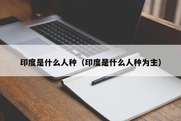 印度是什么人种（印度是什么人种为主）