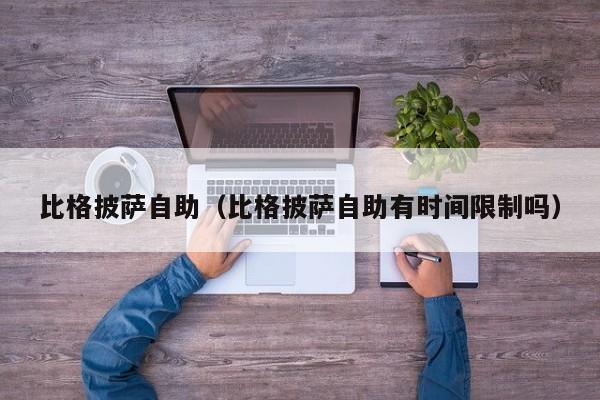 比格披萨自助（比格披萨自助有时间限制吗）
