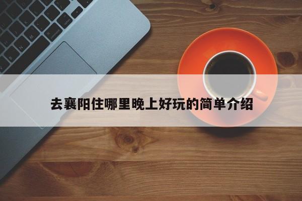 去襄阳住哪里晚上好玩的简单介绍