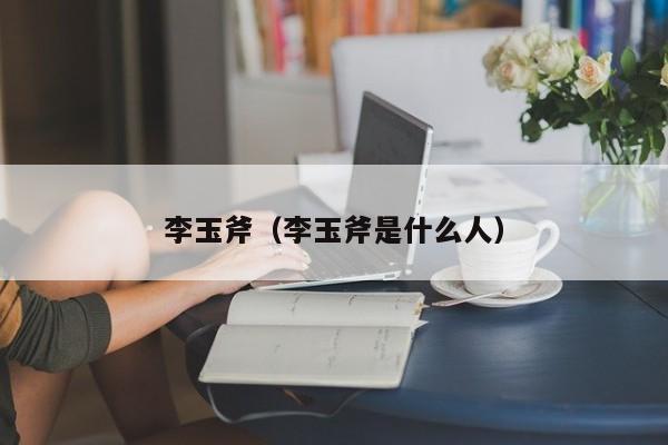 李玉斧（李玉斧是什么人）