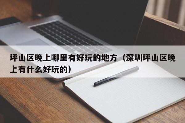 坪山区晚上哪里有好玩的地方（深圳坪山区晚上有什么好玩的）