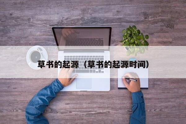 草书的起源（草书的起源时间）