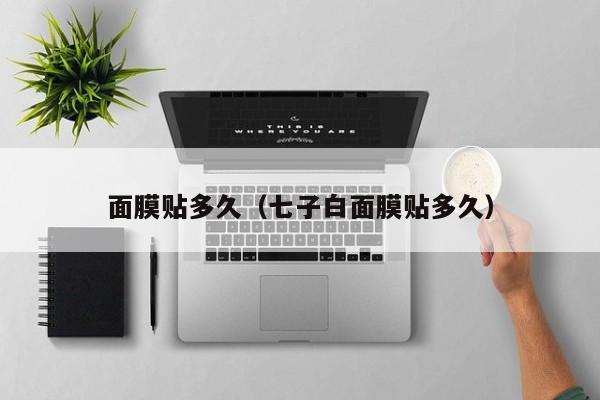 面膜贴多久（七子白面膜贴多久）