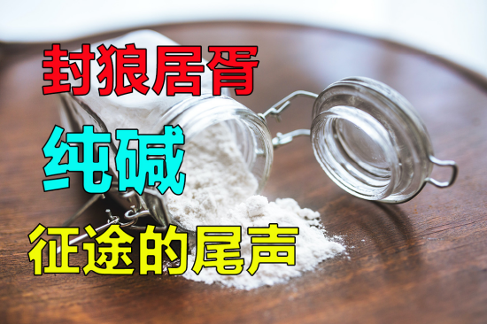 【中粮视点】纯碱：封狼居胥-征途的尾声